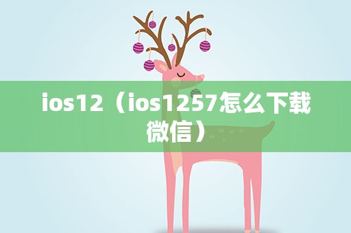 ios12（ios1257怎么下载微信）