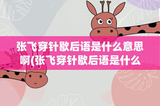 张飞穿针歇后语是什么意思啊(张飞穿针歇后语是什么意思啊视频)