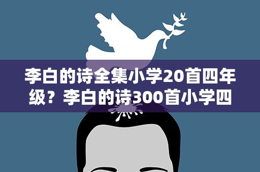 李白的诗全集小学20首四年级？李白的诗300首小学四年级