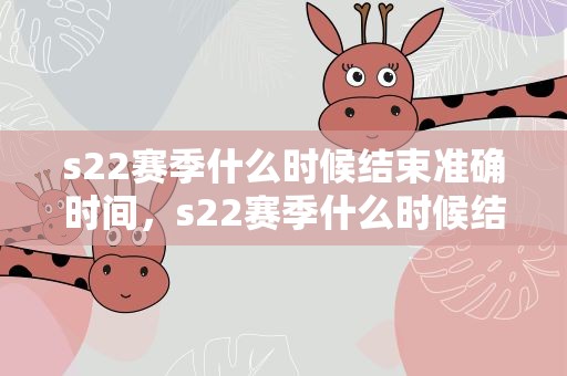 s22赛季什么时候结束准确时间，s22赛季什么时候结束准确时间啊