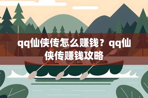 qq仙侠传怎么赚钱？qq仙侠传赚钱攻略