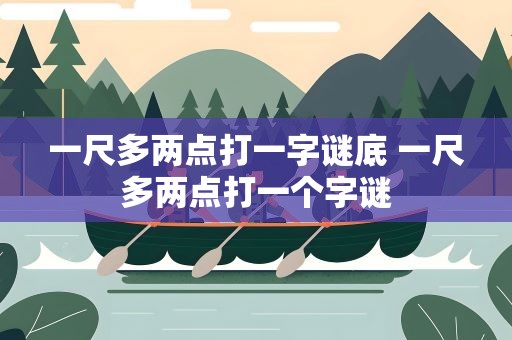 一尺多两点打一字谜底 一尺多两点打一个字谜