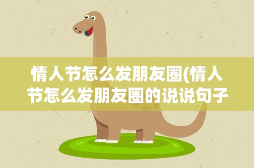 情人节怎么发朋友圈(情人节怎么发朋友圈的说说句子(三篇))