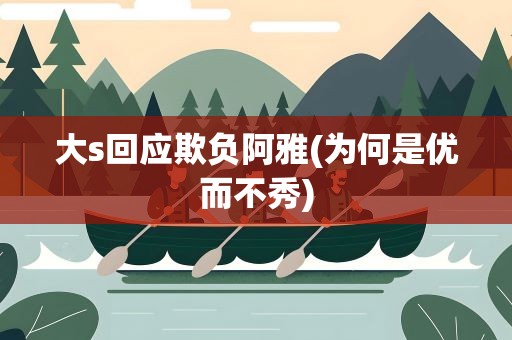 大s回应欺负阿雅(为何是优而不秀)