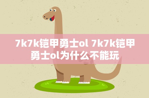 7k7k铠甲勇士ol 7k7k铠甲勇士ol为什么不能玩