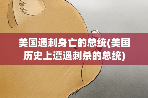美国遇刺身亡的总统(美国历史上遭遇刺杀的总统)