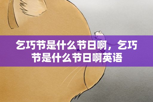 乞巧节是什么节日啊，乞巧节是什么节日啊英语