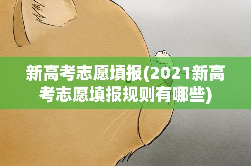 新高考志愿填报(2021新高考志愿填报规则有哪些)