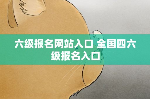 六级报名网站入口 全国四六级报名入口