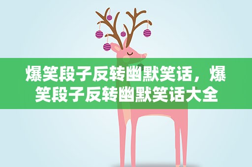 爆笑段子反转幽默笑话，爆笑段子反转幽默笑话大全