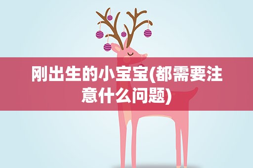 刚出生的小宝宝(都需要注意什么问题)