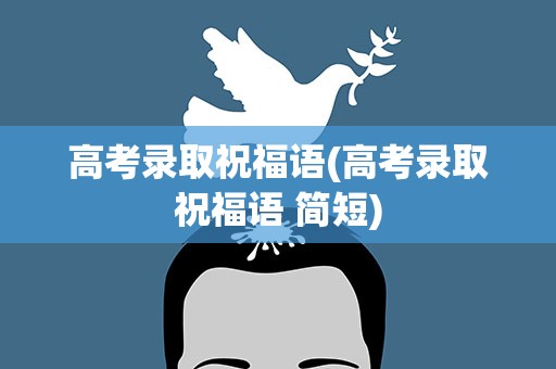 高考录取祝福语(高考录取祝福语 简短)