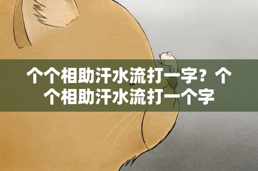 个个相助汗水流打一字？个个相助汗水流打一个字