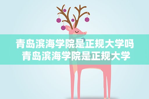 青岛滨海学院是正规大学吗 青岛滨海学院是正规大学吗学费