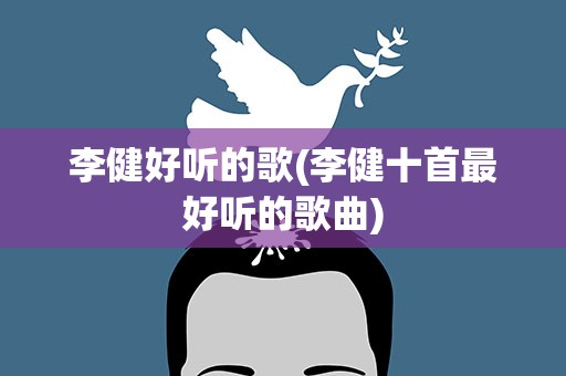 李健好听的歌(李健十首最好听的歌曲)