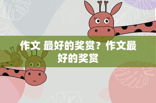 作文 最好的奖赏？作文最好的奖赏