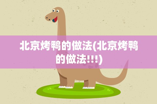 北京烤鸭的做法(北京烤鸭的做法!!!)