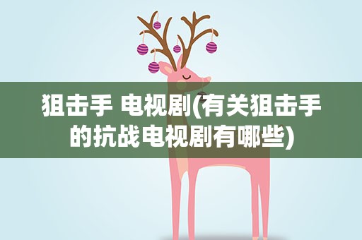 狙击手 电视剧(有关狙击手的抗战电视剧有哪些)