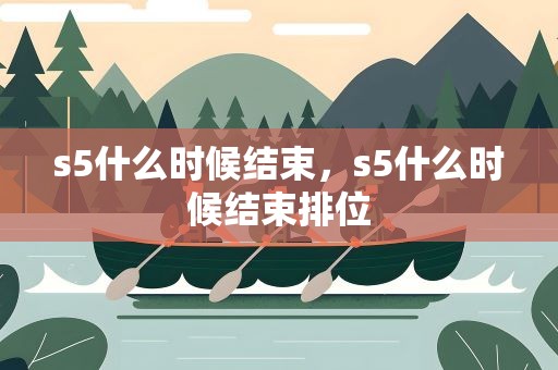 s5什么时候结束，s5什么时候结束排位