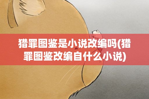 猎罪图鉴是小说改编吗(猎罪图鉴改编自什么小说)