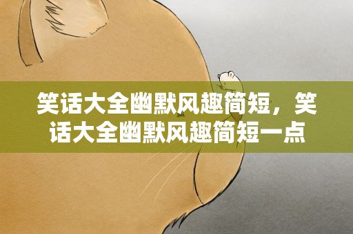 笑话大全幽默风趣简短，笑话大全幽默风趣简短一点