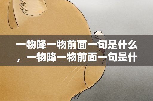 一物降一物前面一句是什么，一物降一物前面一句是什么爱情