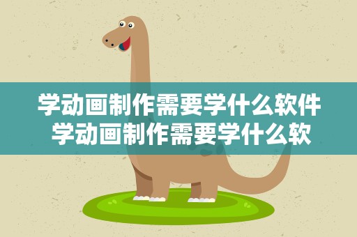 学动画制作需要学什么软件 学动画制作需要学什么软件好