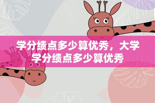 学分绩点多少算优秀，大学学分绩点多少算优秀