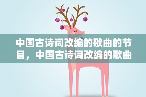 中国古诗词改编的歌曲的节目，中国古诗词改编的歌曲的节目有哪些