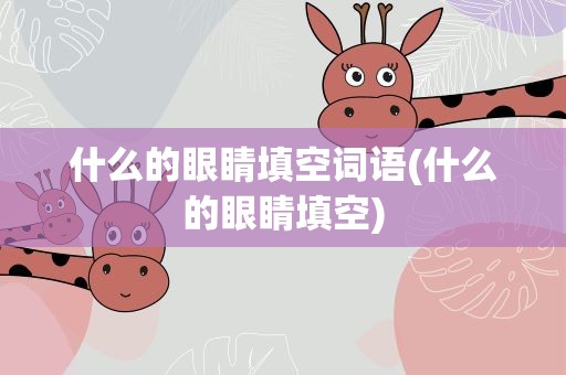 什么的眼睛填空词语(什么的眼睛填空)