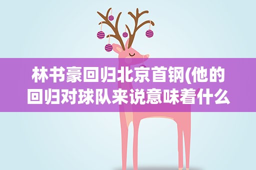 林书豪回归北京首钢(他的回归对球队来说意味着什么)