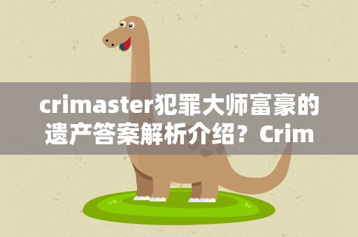 crimaster犯罪大师富豪的遗产答案解析介绍？Crimaster犯罪大师富豪的遗产答案说明