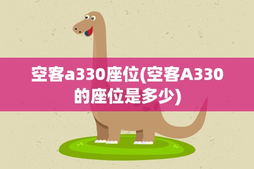 空客a330座位(空客A330的座位是多少)