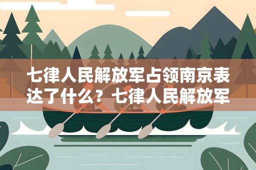 七律人民解放军占领南京表达了什么？七律人民解放军占领南京表达了什么精神
