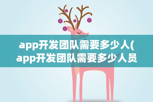 app开发团队需要多少人(app开发团队需要多少人员)