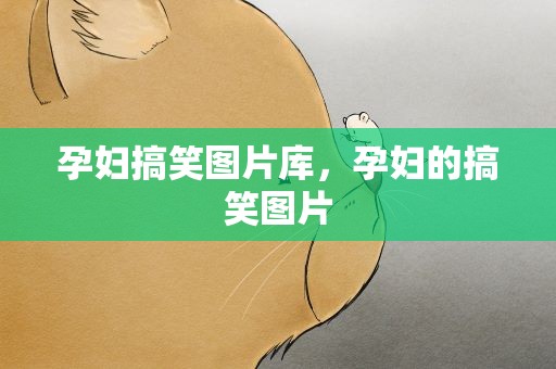 孕妇搞笑图片库，孕妇的搞笑图片