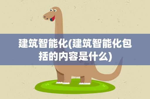 建筑智能化(建筑智能化包括的内容是什么)
