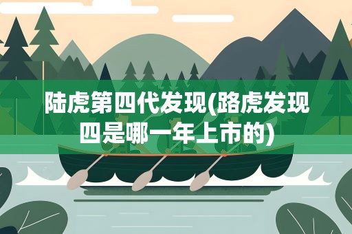 陆虎第四代发现(路虎发现四是哪一年上市的)