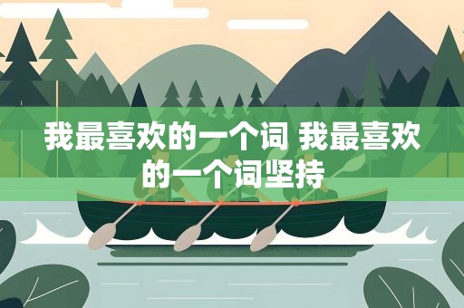 我最喜欢的一个词 我最喜欢的一个词坚持