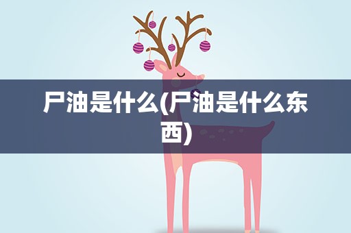尸油是什么(尸油是什么东西)