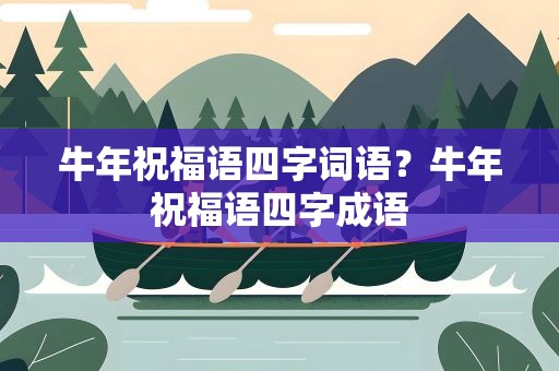 牛年祝福语四字词语？牛年祝福语四字成语