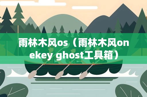 雨林木风os（雨林木风onekey ghost工具箱）