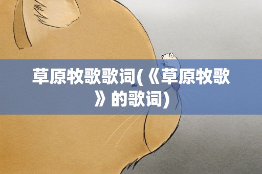 草原牧歌歌词(《草原牧歌》的歌词)