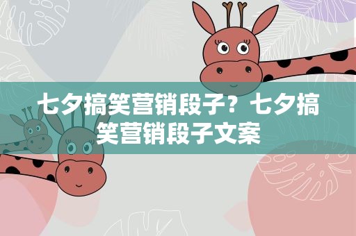 七夕搞笑营销段子？七夕搞笑营销段子文案