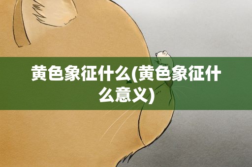 黄色象征什么(黄色象征什么意义)