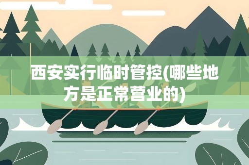 西安实行临时管控(哪些地方是正常营业的)