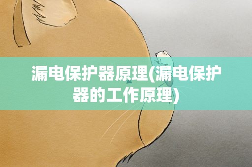 漏电保护器原理(漏电保护器的工作原理)