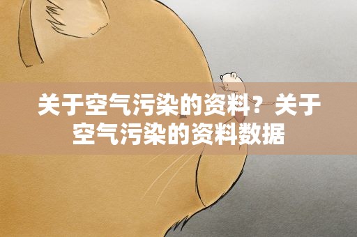 关于空气污染的资料？关于空气污染的资料数据