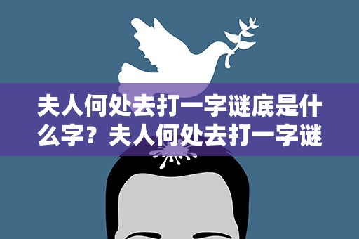 夫人何处去打一字谜底是什么字？夫人何处去打一字谜答案是什么