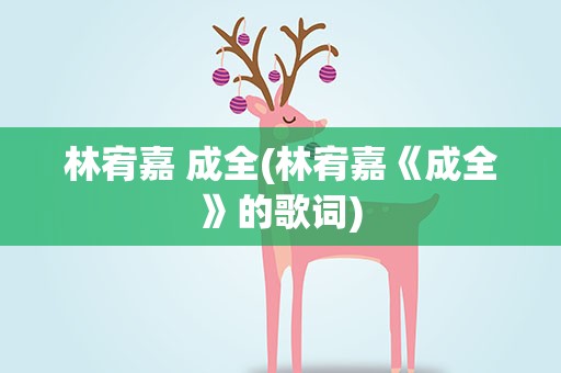 林宥嘉 成全(林宥嘉《成全》的歌词)
